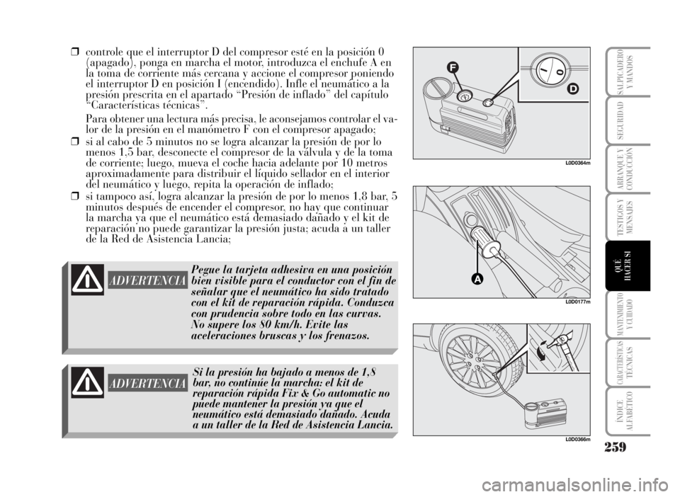 Lancia Musa 2007  Manual de Empleo y Cuidado (in Spanish) 259
TESTIGOS Y
MENSAJES
MANTENIMIENTOY CUIDADO
CARACTERÍSTICASTÉCNICAS
ÍNDICE
ALFABÉTICO
SALPICADERO
Y MANDOS
SEGURIDAD
ARRANQUE Y
CONDUCCIÓN
QUÉ
HACER SI
❒controle que el interruptor D del co