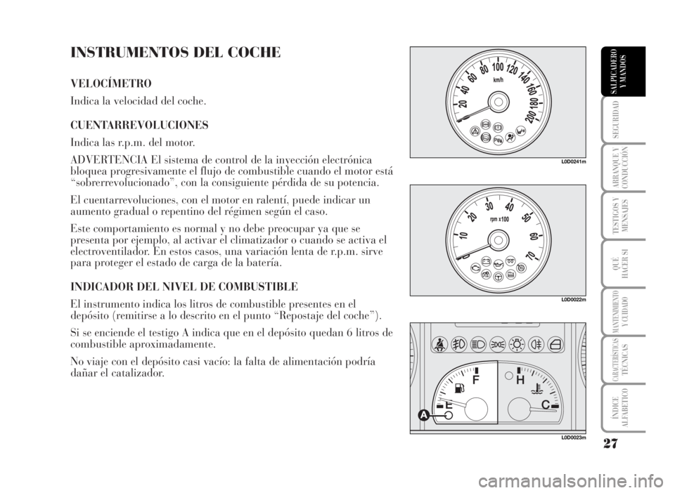 Lancia Musa 2007  Manual de Empleo y Cuidado (in Spanish) INSTRUMENTOS DEL COCHE
VELOCÍMETRO
Indica la velocidad del coche.
CUENTARREVOLUCIONES 
Indica las r.p.m. del motor. 
ADVERTENCIA El sistema de control de la inyección electrónica
bloquea progresiva