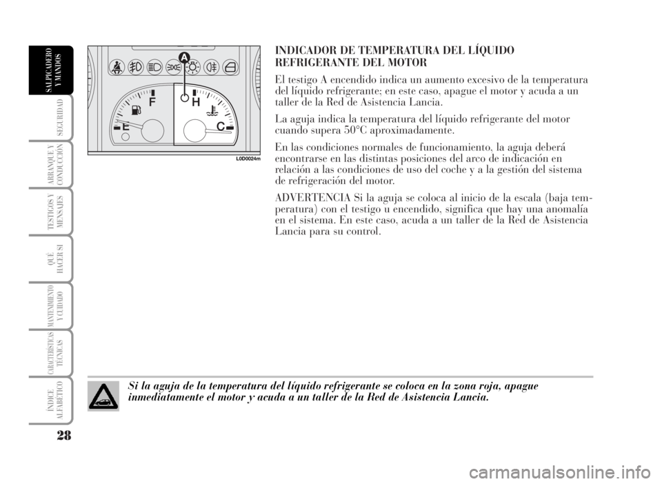 Lancia Musa 2007  Manual de Empleo y Cuidado (in Spanish) INDICADOR DE TEMPERATURA DEL LÍQUIDO
REFRIGERANTE DEL MOTOR 
El testigo A encendido indica un aumento excesivo de la temperatura
del líquido refrigerante; en este caso, apague el motor y acuda a un
