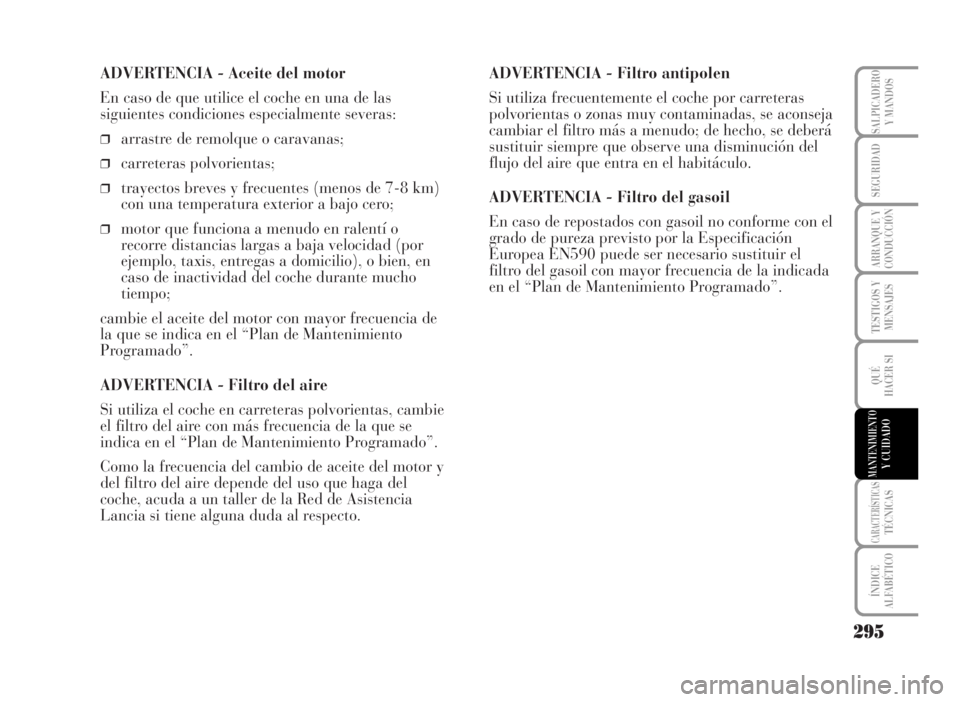 Lancia Musa 2007 Manual de Empleo y Cuidado (in Spanish) ADVERTENCIA - Aceite del motor
En caso de que utilice el coche en una de las
siguientes condiciones especialmente severas:
❒arrastre de remolque o caravanas;
❒carreteras polvorientas;
❒trayectos Lancia Musa 2007 Manual de Empleo y Cuidado (in Spanish) ADVERTENCIA - Aceite del motor
En caso de que utilice el coche en una de las
siguientes condiciones especialmente severas:
❒arrastre de remolque o caravanas;
❒carreteras polvorientas;
❒trayectos