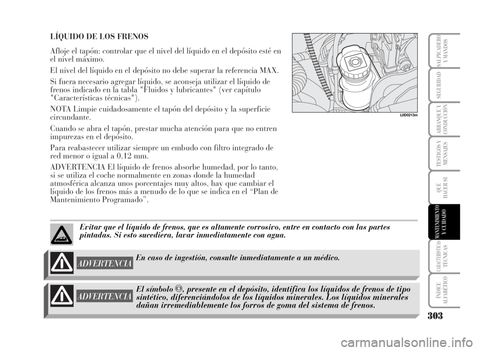 Lancia Musa 2007 Manual de Empleo y Cuidado (in Spanish) LÍQUIDO DE LOS FRENOS
Afloje el tapón: controlar que el nivel del líquido en el depósito esté en
el nivel máximo.
El nivel del líquido en el depósito no debe superar la referencia MAX.
Si fuer Lancia Musa 2007 Manual de Empleo y Cuidado (in Spanish) LÍQUIDO DE LOS FRENOS
Afloje el tapón: controlar que el nivel del líquido en el depósito esté en
el nivel máximo.
El nivel del líquido en el depósito no debe superar la referencia MAX.
Si fuer