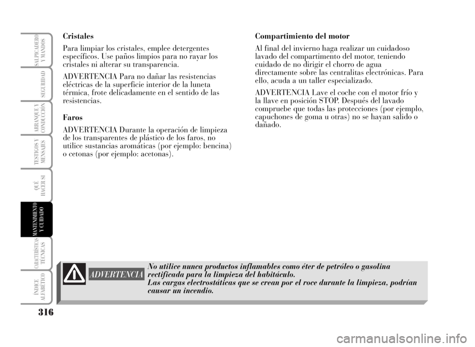 Lancia Musa 2007  Manual de Empleo y Cuidado (in Spanish) 316
TESTIGOS Y
MENSAJES
CARACTERÍSTICASTÉCNICAS
ÍNDICE
ALFABÉTICO
SALPICADERO
Y MANDOS
SEGURIDAD
ARRANQUE Y
CONDUCCIÓN
QUÉ
HACER SI
MANTENIMIENTOY CUIDADO
Cristales
Para limpiar los cristales, e