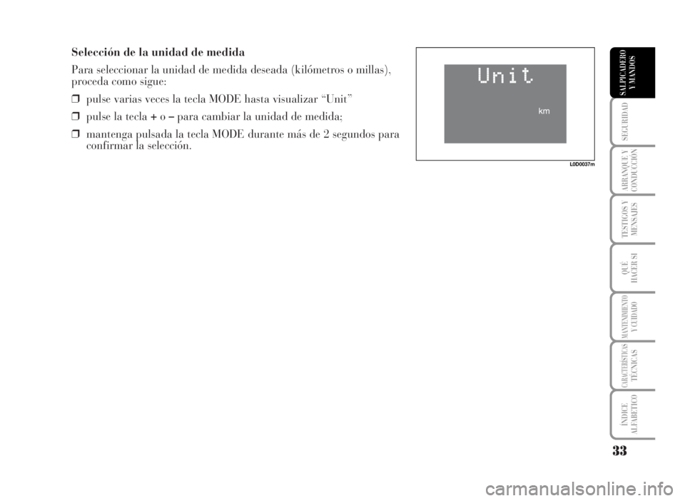 Lancia Musa 2007 Manual de Empleo y Cuidado (in Spanish) Selección de la unidad de medida
Para seleccionar la unidad de medida deseada (kilómetros o millas),
proceda como sigue:
❒pulse varias veces la tecla MODE hasta visualizar “Unit”
❒pulse la t Lancia Musa 2007 Manual de Empleo y Cuidado (in Spanish) Selección de la unidad de medida
Para seleccionar la unidad de medida deseada (kilómetros o millas),
proceda como sigue:
❒pulse varias veces la tecla MODE hasta visualizar “Unit”
❒pulse la t