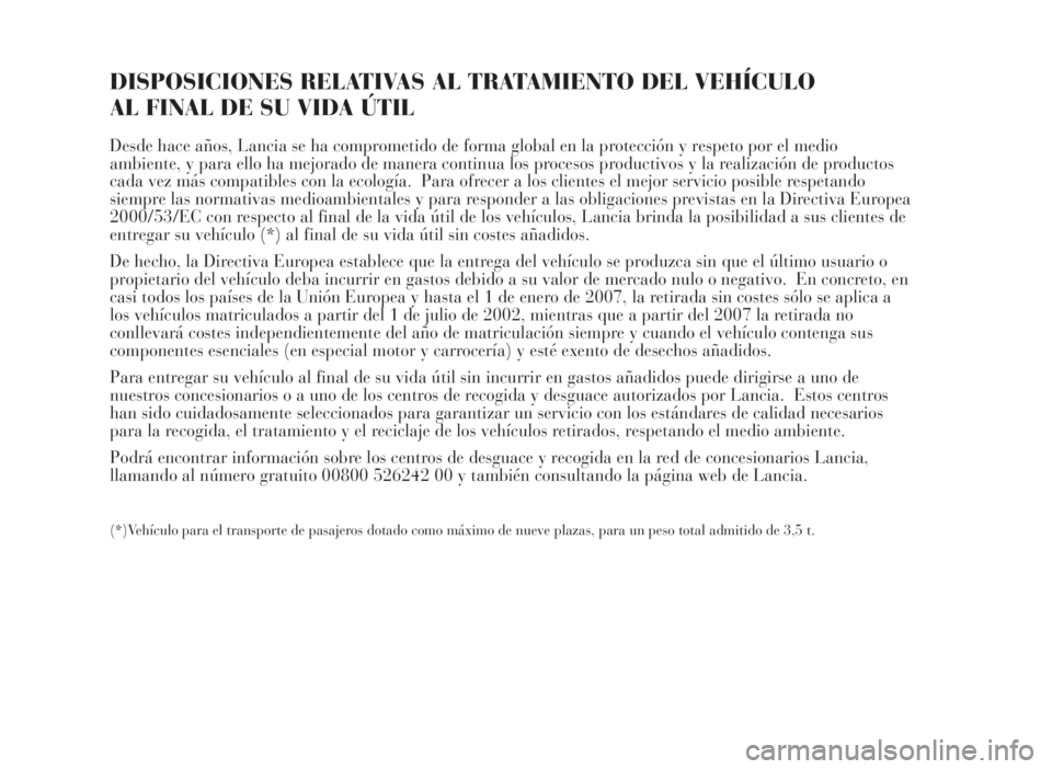 Lancia Musa 2007  Manual de Empleo y Cuidado (in Spanish) DISPOSICIONES RELATIVAS AL TRATAMIENTO DEL VEHÍCULO 
AL FINAL DE SU VIDA ÚTIL
Desde hace años, Lancia se ha comprometido de forma global en la protección y respeto por el medio
ambiente, y para el