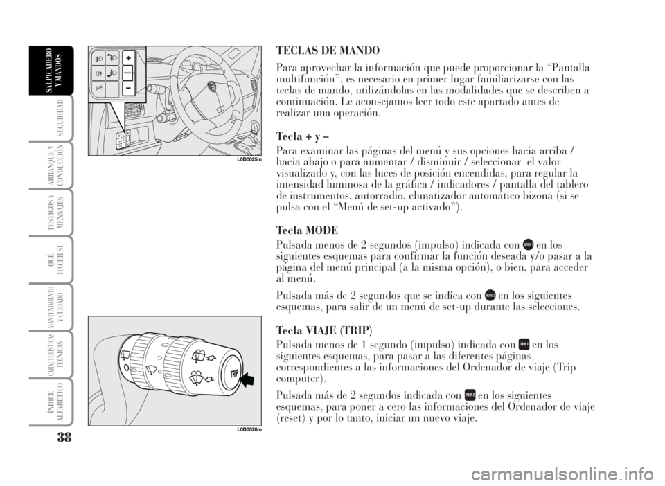 Lancia Musa 2007 Manual de Empleo y Cuidado (in Spanish) TECLAS DE MANDO
Para aprovechar la información que puede proporcionar la “Pantalla
multifunción”, es necesario en primer lugar familiarizarse con las
teclas de mando, utilizándolas en las modal Lancia Musa 2007 Manual de Empleo y Cuidado (in Spanish) TECLAS DE MANDO
Para aprovechar la información que puede proporcionar la “Pantalla
multifunción”, es necesario en primer lugar familiarizarse con las
teclas de mando, utilizándolas en las modal