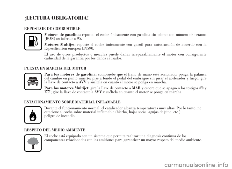 Lancia Musa 2007  Manual de Empleo y Cuidado (in Spanish) ¡LECTURA OBLIGATORIA!
REPOSTAJE DE COMBUSTIBLE
Motores de gasolina:reposte  el coche únicamente con gasolina sin plomo con número de octanos
(RON) no inferior a 95.
Motores Multijet:reposte el coch