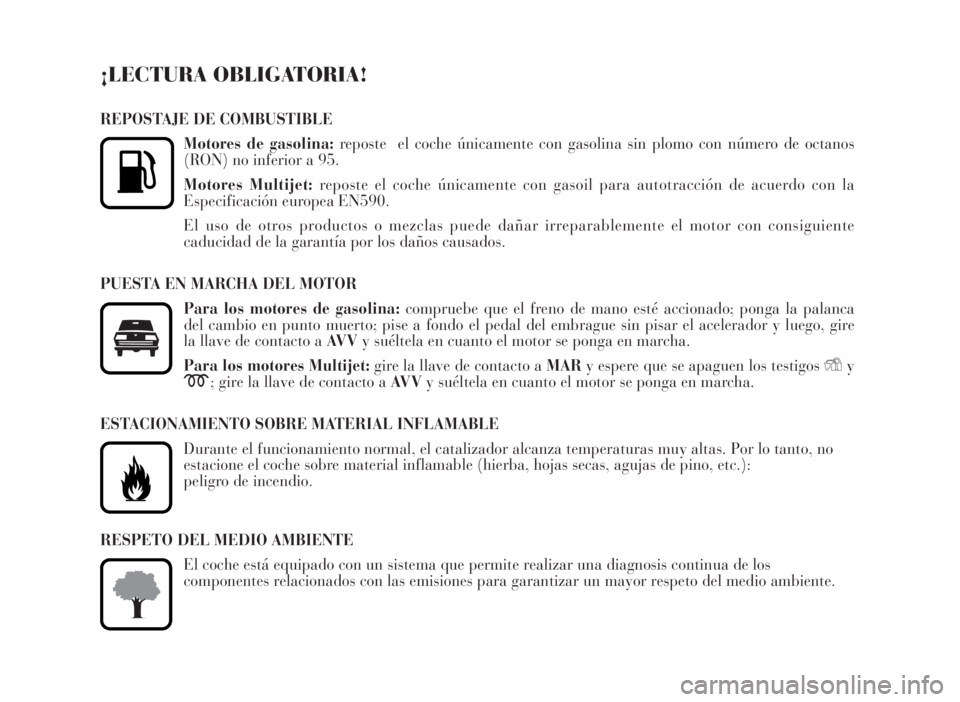 Lancia Musa 2007 Manual de Empleo y Cuidado (in Spanish) ¡LECTURA OBLIGATORIA!
REPOSTAJE DE COMBUSTIBLE
Motores de gasolina:reposte el coche únicamente con gasolina sin plomo con número de octanos
(RON) no inferior a 95.
Motores Multijet:reposte el coch Lancia Musa 2007 Manual de Empleo y Cuidado (in Spanish) ¡LECTURA OBLIGATORIA!
REPOSTAJE DE COMBUSTIBLE
Motores de gasolina:reposte el coche únicamente con gasolina sin plomo con número de octanos
(RON) no inferior a 95.
Motores Multijet:reposte el coch