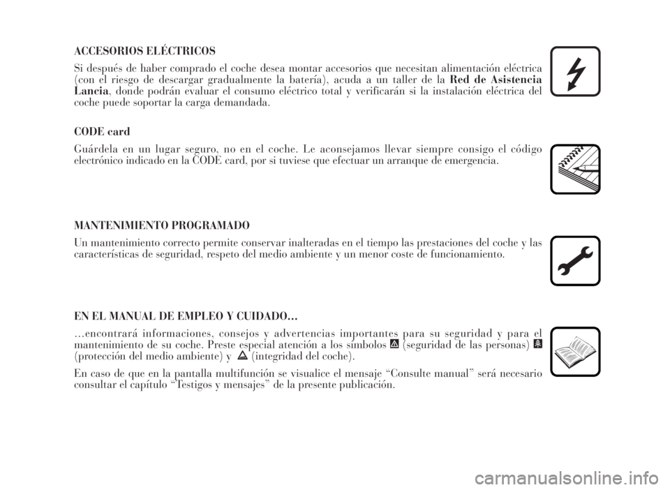 Lancia Musa 2007  Manual de Empleo y Cuidado (in Spanish) ACCESORIOS ELÉCTRICOS
Si después de haber comprado el coche desea montar accesorios que necesitan alimentación eléctrica
(con el riesgo de descargar gradualmente la batería), acuda a un taller de