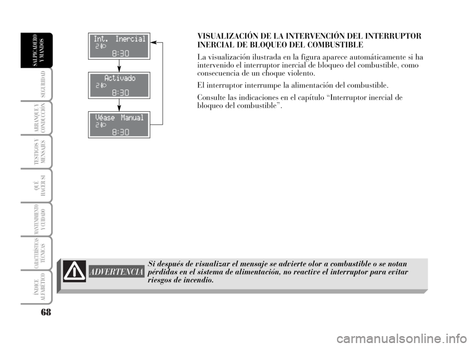 Lancia Musa 2007  Manual de Empleo y Cuidado (in Spanish) 68
SEGURIDAD
ARRANQUE Y
CONDUCCIÓN
TESTIGOS Y
MENSAJES
QUÉ
HACER SI
MANTENIMIENTOY CUIDADO
CARACTERÍSTICASTÉCNICAS
ÍNDICE
ALFABÉTICO
SALPICADERO
Y MANDOS
Si después de visualizar el mensaje se 