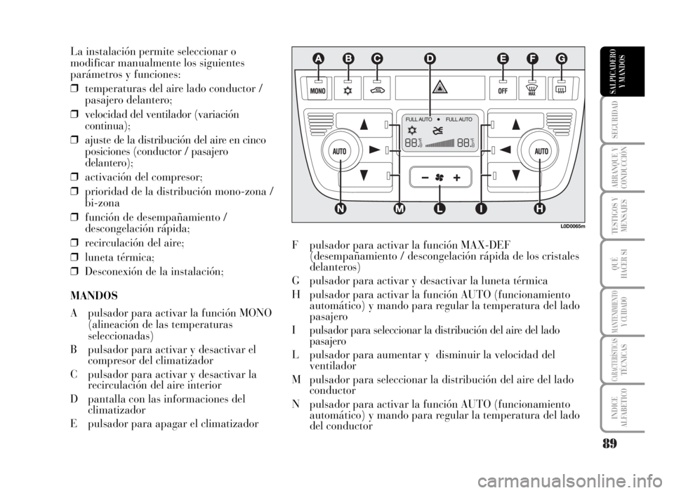 Lancia Musa 2007 Manual de Empleo y Cuidado (in Spanish) 89
SEGURIDAD
ARRANQUE Y
CONDUCCIÓN
TESTIGOS Y
MENSAJES
QUÉ
HACER SI
MANTENIMIENTOY CUIDADO
CARACTERÍSTICASTÉCNICAS
INDICE
ALFABETICO
SALPICADERO
Y MANDOS
La instalación permite seleccionar o
modi Lancia Musa 2007 Manual de Empleo y Cuidado (in Spanish) 89
SEGURIDAD
ARRANQUE Y
CONDUCCIÓN
TESTIGOS Y
MENSAJES
QUÉ
HACER SI
MANTENIMIENTOY CUIDADO
CARACTERÍSTICASTÉCNICAS
INDICE
ALFABETICO
SALPICADERO
Y MANDOS
La instalación permite seleccionar o
modi