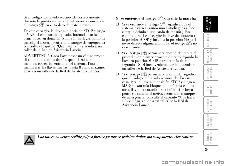 Lancia Musa 2007  Manual de Empleo y Cuidado (in Spanish) 9
SEGURIDAD
ARRANQUE Y
CONDUCCIÓN
TESTIGOS Y
MENSAJES
QUÉ
HACER SI
MANTENIMIENTOY CUIDADO
CARACTERÍSTICASTÉCNICAS
ÍNDICE
ALFABETICO
SALPICADERO
Y MANDOS
Si el código no ha sido reconocido correc
