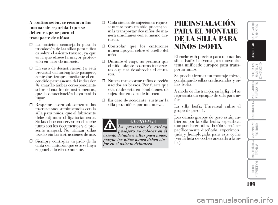 Lancia Musa 2008  Manual de Empleo y Cuidado (in Spanish) 105
PUESTA EN
MARCHA Y
CONDUCCIÓN
INDICADORES
Y MENSAJES
EMERGENCIA
MANTENIMIENTOY CUIDADO
CARACTERÍSTICASTÉCNICAS
ÍNDICE
ALFABÉTICO
SALPICADEROY MANDOS
SEGURIDAD
A continuación, se resumen las
