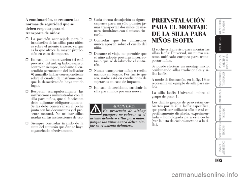 Lancia Musa 2008 Manual de Empleo y Cuidado (in Spanish) 105
PUESTA EN
MARCHA Y
CONDUCCIÓN
INDICADORES
Y MENSAJES
EMERGENCIA
MANTENIMIENTOY CUIDADO
CARACTERÍSTICASTÉCNICAS
ÍNDICE
ALFABÉTICO
SALPICADEROY MANDOS
SEGURIDAD
A continuación, se resumen las
Lancia Musa 2008 Manual de Empleo y Cuidado (in Spanish) 105
PUESTA EN
MARCHA Y
CONDUCCIÓN
INDICADORES
Y MENSAJES
EMERGENCIA
MANTENIMIENTOY CUIDADO
CARACTERÍSTICASTÉCNICAS
ÍNDICE
ALFABÉTICO
SALPICADEROY MANDOS
SEGURIDAD
A continuación, se resumen las