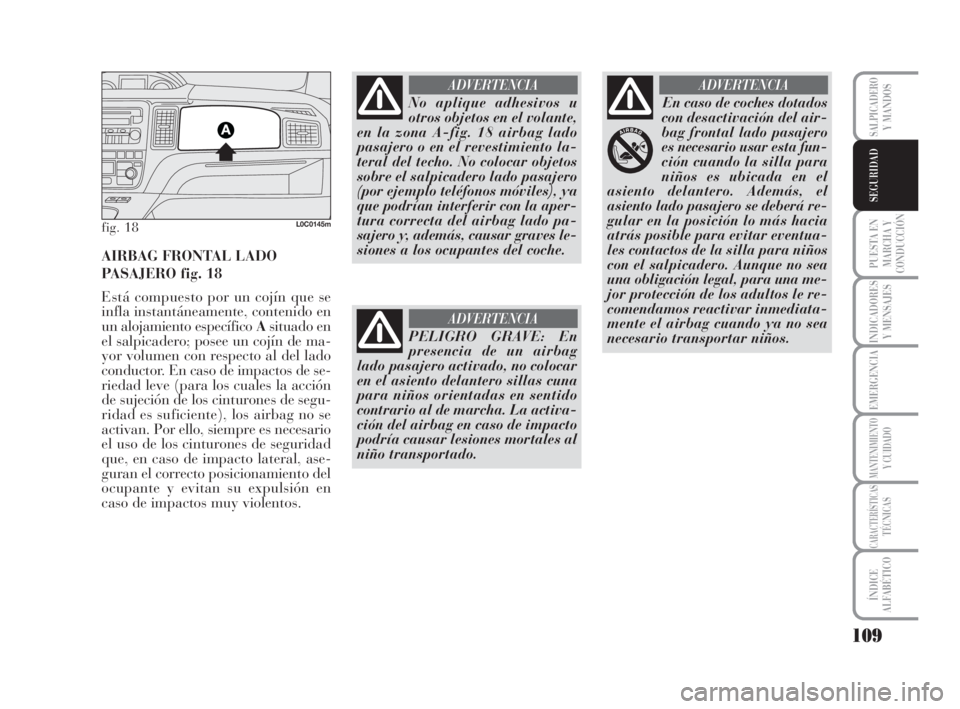 Lancia Musa 2008  Manual de Empleo y Cuidado (in Spanish) 109
PUESTA EN
MARCHA Y
CONDUCCIÓN
INDICADORES
Y MENSAJES
EMERGENCIA
MANTENIMIENTOY CUIDADO
CARACTERÍSTICASTÉCNICAS
ÍNDICE
ALFABÉTICO
SALPICADEROY MANDOS
SEGURIDAD
fig. 18L0C0145m
AIRBAG FRONTAL L