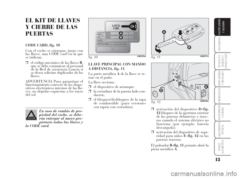 Lancia Musa 2008  Manual de Empleo y Cuidado (in Spanish) 13
SEGURIDAD
PUESTA EN
MARCHA Y
CONDUCCIÓN
INDICADORES
Y MENSAJES
EMERGENCIA
MANTENIMIENTOY CUIDADO
CARACTERÍSTICASTÉCNICAS
ÍNDICE
ALFABÉTICO
SALPICADERO
Y MANDOS
EL KIT DE LLAVES
Y CIERRE DE LAS