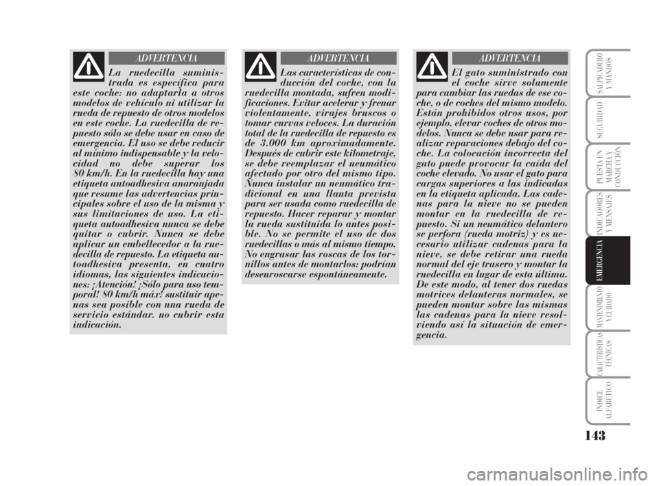 Lancia Musa 2008 Manual de Empleo y Cuidado (in Spanish) 143
INDICADORES
Y MENSAJES
MANTENIMIENTOY CUIDADO
CARACTERÍSTICASTÉCNICAS
ÍNDICE
ALFABÉTICO
SALPICADEROY MANDOS
SEGURIDAD
PUESTA EN
MARCHA Y
CONDUCCIÓN
EMERGENCIA
La ruedecilla suminis-
trada es Lancia Musa 2008 Manual de Empleo y Cuidado (in Spanish) 143
INDICADORES
Y MENSAJES
MANTENIMIENTOY CUIDADO
CARACTERÍSTICASTÉCNICAS
ÍNDICE
ALFABÉTICO
SALPICADEROY MANDOS
SEGURIDAD
PUESTA EN
MARCHA Y
CONDUCCIÓN
EMERGENCIA
La ruedecilla suminis-
trada es