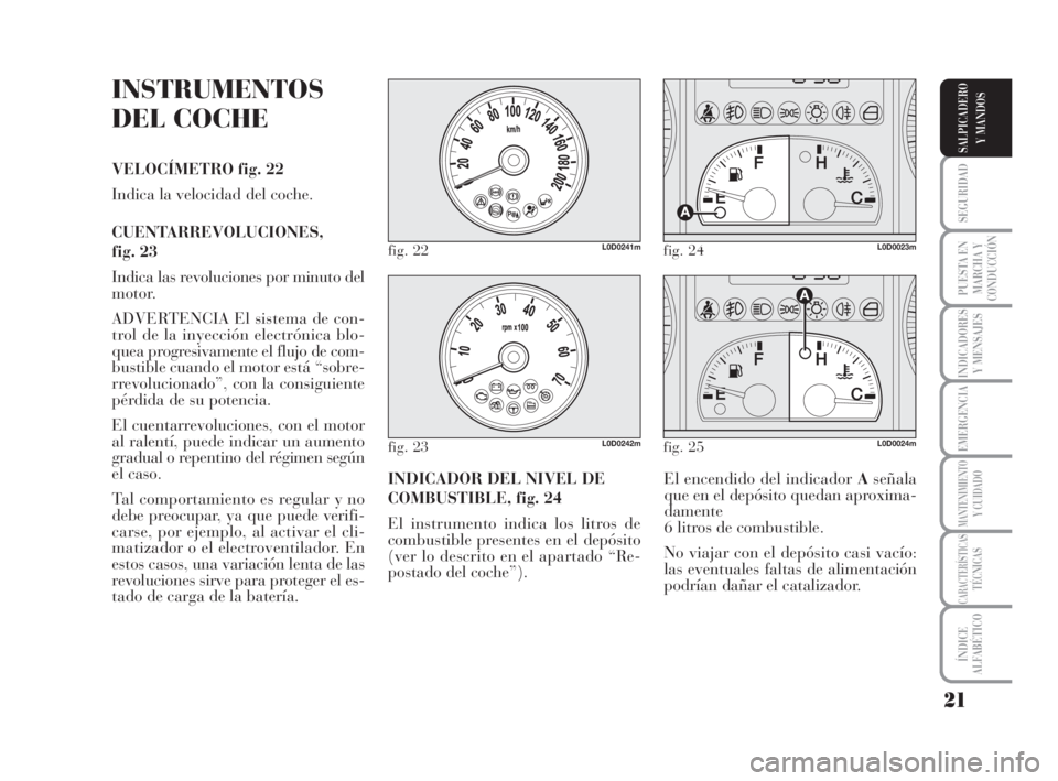 Lancia Musa 2008  Manual de Empleo y Cuidado (in Spanish) 21
SEGURIDAD
PUESTA EN
MARCHA Y
CONDUCCIÓN
INDICADORES
Y MENSAJES
EMERGENCIA
MANTENIMIENTOY CUIDADO
CARACTERÍSTICASTÉCNICAS
ÍNDICE
ALFABÉTICO
SALPICADERO
Y MANDOS
INSTRUMENTOS
DEL COCHE
VELOCÍME