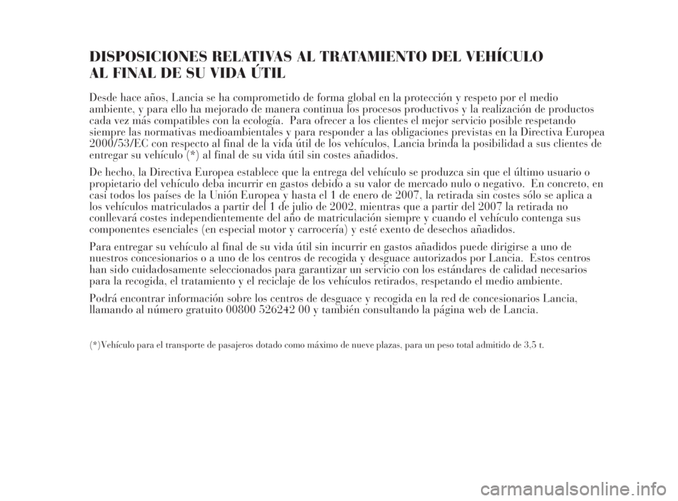 Lancia Musa 2008  Manual de Empleo y Cuidado (in Spanish) DISPOSICIONES RELATIVAS AL TRATAMIENTO DEL VEHÍCULO 
AL FINAL DE SU VIDA ÚTIL
Desde hace años, Lancia se ha comprometido de forma global en la protección y respeto por el medio
ambiente, y para el