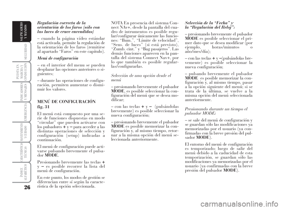 Lancia Musa 2008  Manual de Empleo y Cuidado (in Spanish) 26
SEGURIDAD
PUESTA EN
MARCHA Y
CONDUCCIÓN
INDICADORES
Y MENSAJES
EMERGENCIA
MANTENIMIENTOY CUIDADO
CARACTERÍSTICASTÉCNICAS
ÍNDICE
ALFABÉTICO
SALPICADERO
Y MANDOS
Regulación correcta de la 
orie