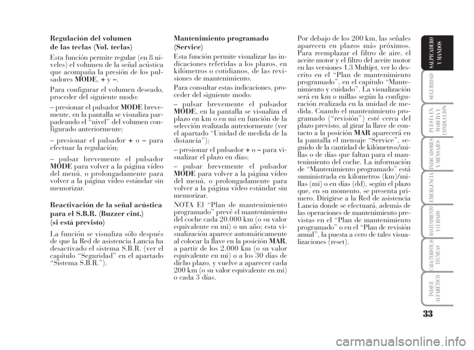 Lancia Musa 2008  Manual de Empleo y Cuidado (in Spanish) 33
SEGURIDAD
PUESTA EN
MARCHA Y
CONDUCCIÓN
INDICADORES
Y MENSAJES
EMERGENCIA
MANTENIMIENTOY CUIDADO
CARACTERÍSTICASTÉCNICAS
ÍNDICE
ALFABÉTICO
SALPICADERO
Y MANDOS
Regulación del volumen 
de las 