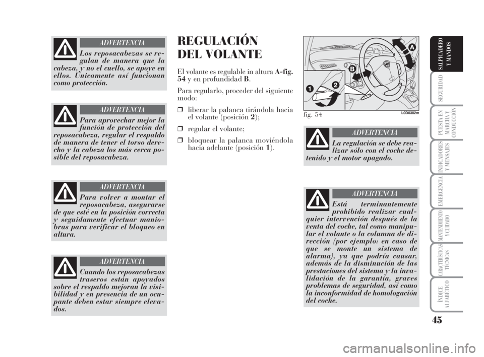 Lancia Musa 2008  Manual de Empleo y Cuidado (in Spanish) 45
SEGURIDAD
PUESTA EN
MARCHA Y
CONDUCCIÓN
INDICADORES
Y MENSAJES
EMERGENCIA
MANTENIMIENTOY CUIDADO
CARACTERÍSTICASTÉCNICAS
ÍNDICE
ALFABÉTICO
SALPICADERO
Y MANDOS
REGULACIÓN
DEL VOLANTE
El volan