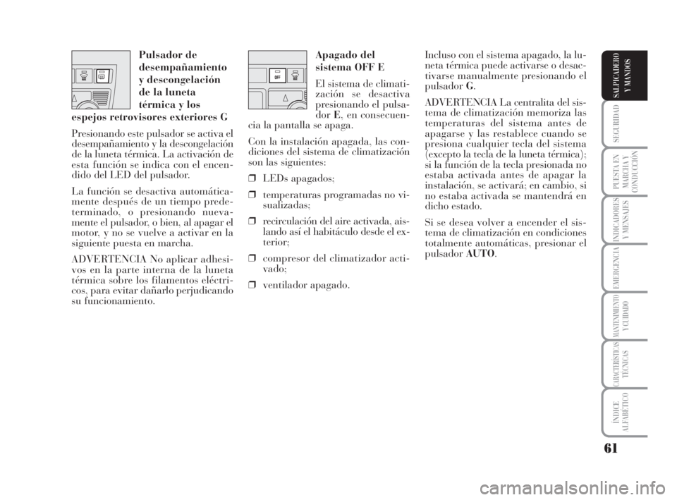 Lancia Musa 2008  Manual de Empleo y Cuidado (in Spanish) 61
SEGURIDAD
PUESTA EN
MARCHA Y
CONDUCCIÓN
INDICADORES
Y MENSAJES
EMERGENCIA
MANTENIMIENTOY CUIDADO
CARACTERÍSTICASTÉCNICAS
ÍNDICE
ALFABÉTICO
SALPICADERO
Y MANDOS
Apagado del
sistema OFF E
El sis