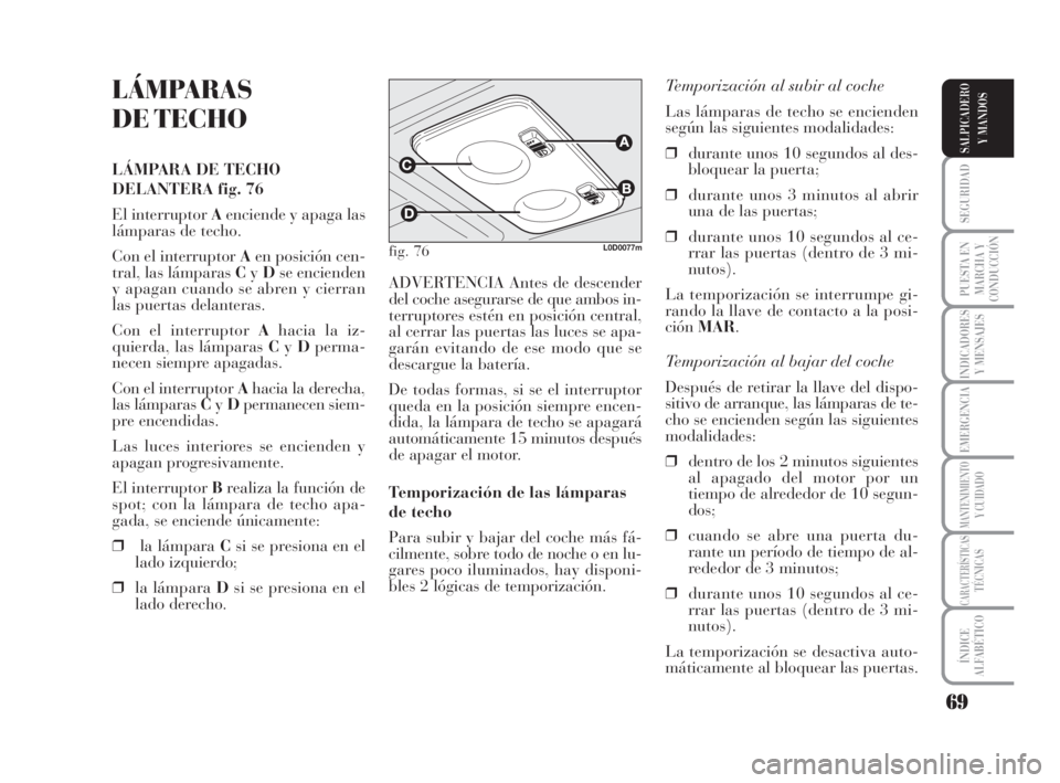 Lancia Musa 2008 Manual de Empleo y Cuidado (in Spanish) 69
SEGURIDAD
PUESTA EN
MARCHA Y
CONDUCCIÓN
INDICADORES
Y MENSAJES
EMERGENCIA
MANTENIMIENTOY CUIDADO
CARACTERÍSTICASTÉCNICAS
ÍNDICE
ALFABÉTICO
SALPICADERO
Y MANDOS
LÁMPARAS
DE TECHO
LÁMPARA DE Lancia Musa 2008 Manual de Empleo y Cuidado (in Spanish) 69
SEGURIDAD
PUESTA EN
MARCHA Y
CONDUCCIÓN
INDICADORES
Y MENSAJES
EMERGENCIA
MANTENIMIENTOY CUIDADO
CARACTERÍSTICASTÉCNICAS
ÍNDICE
ALFABÉTICO
SALPICADERO
Y MANDOS
LÁMPARAS
DE TECHO
LÁMPARA DE