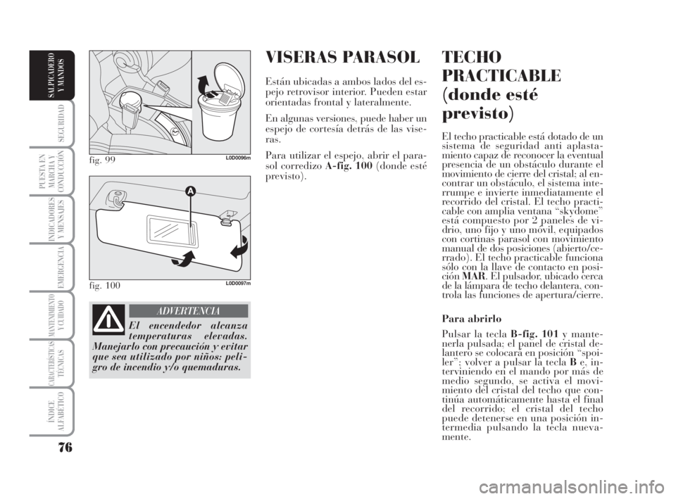 Lancia Musa 2008 Manual de Empleo y Cuidado (in Spanish) VISERAS PARASOL
Están ubicadas a ambos lados del es-
pejo retrovisor interior. Pueden estar
orientadas frontal y lateralmente.
En algunas versiones, puede haber un
espejo de cortesía detrás de las Lancia Musa 2008 Manual de Empleo y Cuidado (in Spanish) VISERAS PARASOL
Están ubicadas a ambos lados del es-
pejo retrovisor interior. Pueden estar
orientadas frontal y lateralmente.
En algunas versiones, puede haber un
espejo de cortesía detrás de las