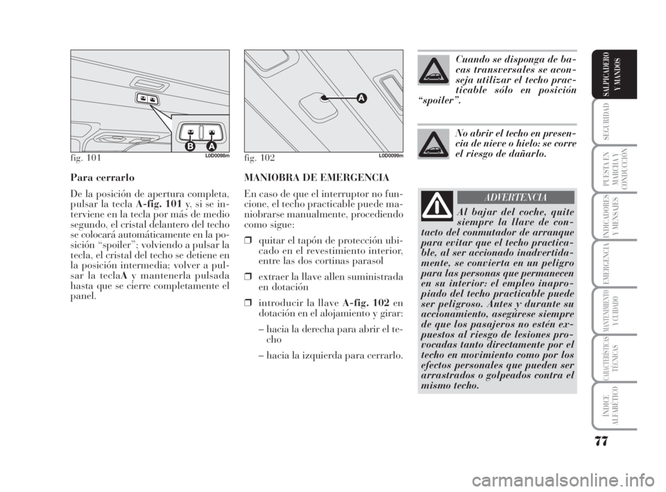 Lancia Musa 2008  Manual de Empleo y Cuidado (in Spanish) MANIOBRA DE EMERGENCIA
En caso de que el interruptor no fun-
cione, el techo practicable puede ma-
niobrarse manualmente, procediendo
como sigue:
❒quitar el tapón de protección ubi-
cado en el rev