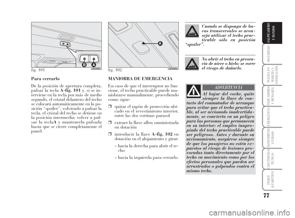 Lancia Musa 2008 Manual de Empleo y Cuidado (in Spanish) MANIOBRA DE EMERGENCIA
En caso de que el interruptor no fun-
cione, el techo practicable puede ma-
niobrarse manualmente, procediendo
como sigue:
❒quitar el tapón de protección ubi-
cado en el rev Lancia Musa 2008 Manual de Empleo y Cuidado (in Spanish) MANIOBRA DE EMERGENCIA
En caso de que el interruptor no fun-
cione, el techo practicable puede ma-
niobrarse manualmente, procediendo
como sigue:
❒quitar el tapón de protección ubi-
cado en el rev