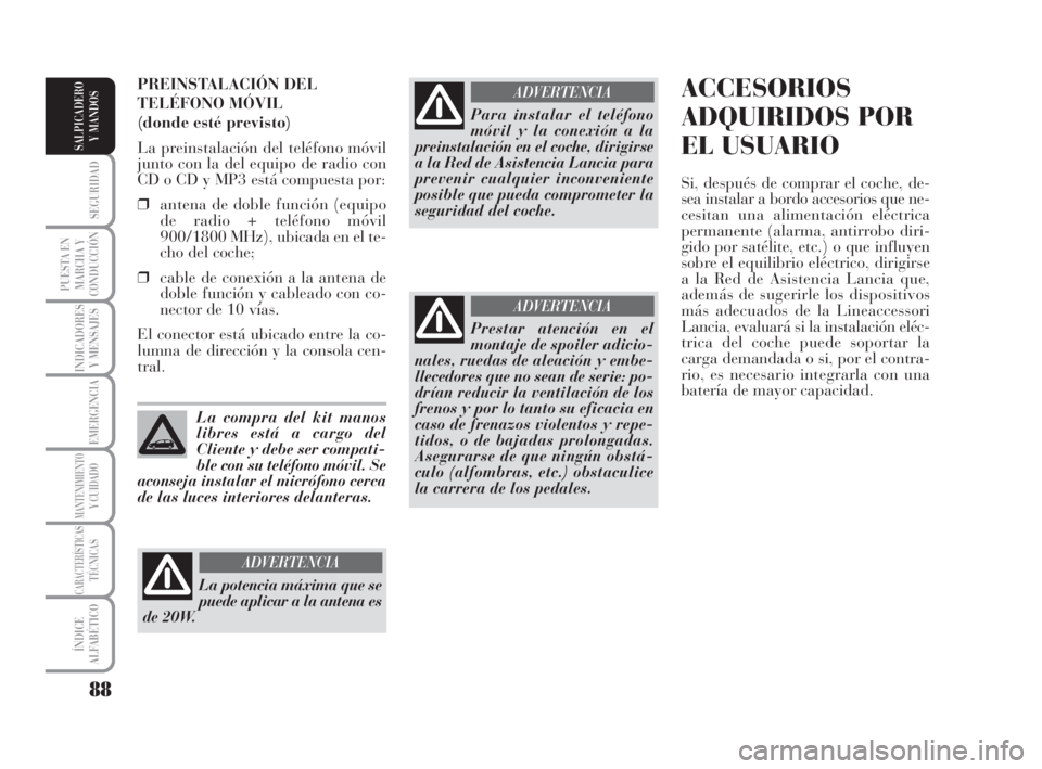Lancia Musa 2008 Manual de Empleo y Cuidado (in Spanish) 88
SEGURIDAD
PUESTA EN
MARCHA Y
CONDUCCIÓN
INDICADORES
Y MENSAJES
EMERGENCIA
MANTENIMIENTOY CUIDADO
CARACTERÍSTICASTÉCNICAS
ÍNDICE
ALFABÉTICO
SALPICADERO
Y MANDOS
ACCESORIOS
ADQUIRIDOS POR
EL USU Lancia Musa 2008 Manual de Empleo y Cuidado (in Spanish) 88
SEGURIDAD
PUESTA EN
MARCHA Y
CONDUCCIÓN
INDICADORES
Y MENSAJES
EMERGENCIA
MANTENIMIENTOY CUIDADO
CARACTERÍSTICASTÉCNICAS
ÍNDICE
ALFABÉTICO
SALPICADERO
Y MANDOS
ACCESORIOS
ADQUIRIDOS POR
EL USU