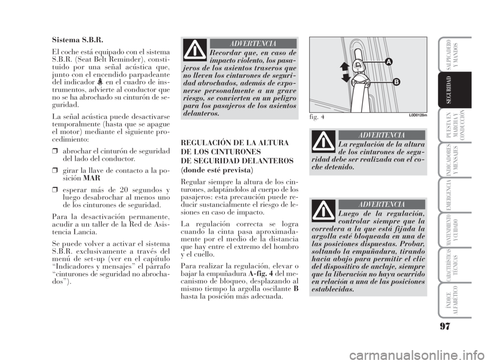 Lancia Musa 2008 Manual de Empleo y Cuidado (in Spanish) 97
PUESTA EN
MARCHA Y
CONDUCCIÓN
INDICADORES
Y MENSAJES
EMERGENCIA
MANTENIMIENTOY CUIDADO
CARACTERÍSTICASTÉCNICAS
ÍNDICE
ALFABÉTICO
SALPICADEROY MANDOS
SEGURIDAD
Sistema S.B.R.
El coche está equ Lancia Musa 2008 Manual de Empleo y Cuidado (in Spanish) 97
PUESTA EN
MARCHA Y
CONDUCCIÓN
INDICADORES
Y MENSAJES
EMERGENCIA
MANTENIMIENTOY CUIDADO
CARACTERÍSTICASTÉCNICAS
ÍNDICE
ALFABÉTICO
SALPICADEROY MANDOS
SEGURIDAD
Sistema S.B.R.
El coche está equ