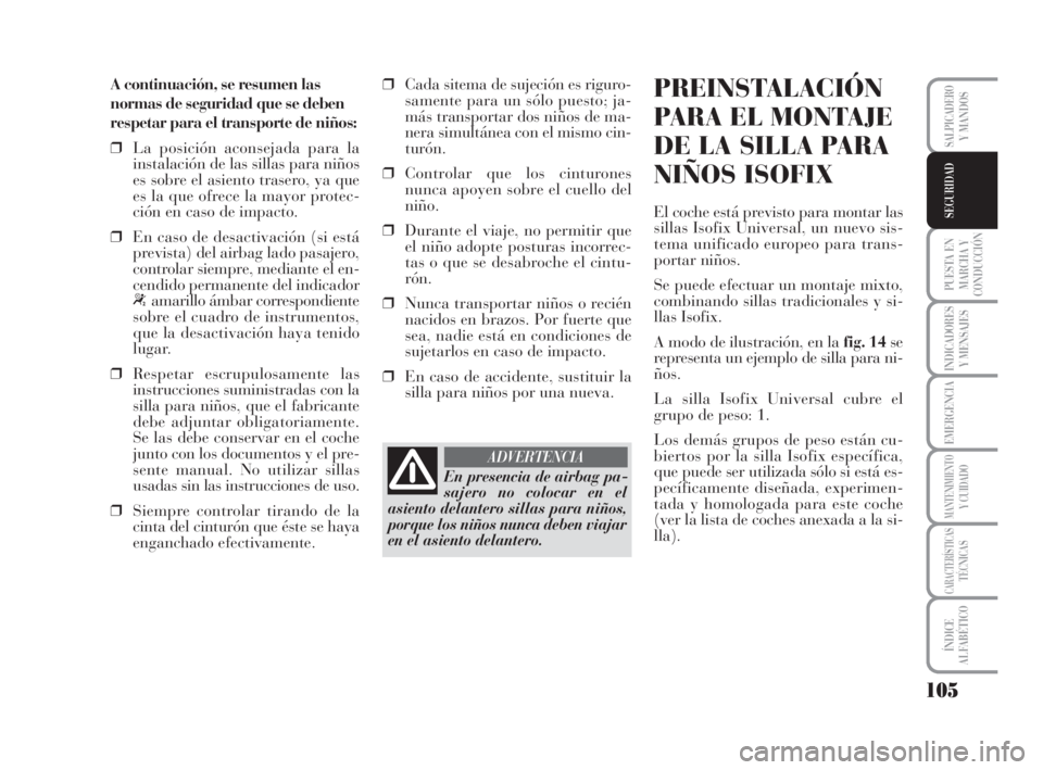 Lancia Musa 2009 Manual de Empleo y Cuidado (in Spanish) 105
PUESTA EN
MARCHA Y
CONDUCCIÓN
INDICADORES
Y MENSAJES
EMERGENCIA
MANTENIMIENTOY CUIDADO
CARACTERÍSTICASTÉCNICAS
ÍNDICE
ALFABÉTICO
SALPICADEROY MANDOS
SEGURIDAD
A continuación, se resumen las
Lancia Musa 2009 Manual de Empleo y Cuidado (in Spanish) 105
PUESTA EN
MARCHA Y
CONDUCCIÓN
INDICADORES
Y MENSAJES
EMERGENCIA
MANTENIMIENTOY CUIDADO
CARACTERÍSTICASTÉCNICAS
ÍNDICE
ALFABÉTICO
SALPICADEROY MANDOS
SEGURIDAD
A continuación, se resumen las