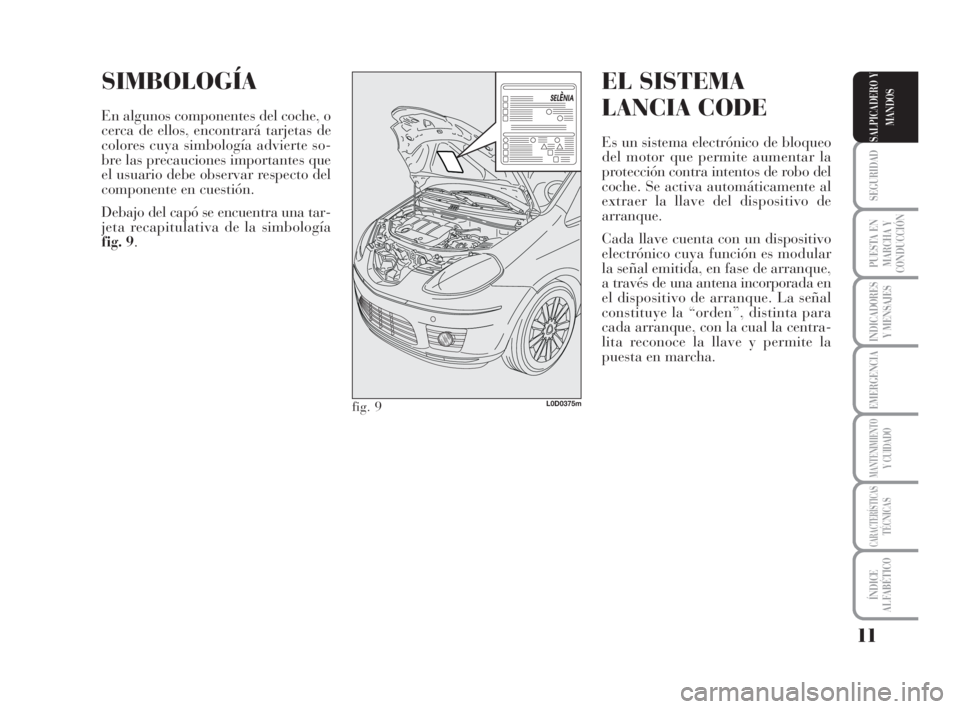 Lancia Musa 2009 Manual de Empleo y Cuidado (in Spanish) 11
SEGURIDAD
PUESTA EN
MARCHA Y
CONDUCCIÓN
INDICADORES
Y MENSAJES
EMERGENCIA
MANTENIMIENTOY CUIDADO
CARACTERÍSTICASTÉCNICAS
ÍNDICE
ALFABÉTICO
SALPICADERO Y
MANDOS
SIMBOLOGÍA
En algunos component Lancia Musa 2009 Manual de Empleo y Cuidado (in Spanish) 11
SEGURIDAD
PUESTA EN
MARCHA Y
CONDUCCIÓN
INDICADORES
Y MENSAJES
EMERGENCIA
MANTENIMIENTOY CUIDADO
CARACTERÍSTICASTÉCNICAS
ÍNDICE
ALFABÉTICO
SALPICADERO Y
MANDOS
SIMBOLOGÍA
En algunos component