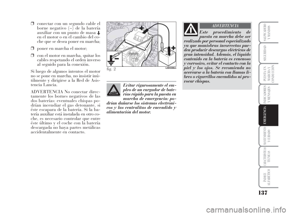 Lancia Musa 2009 Manual de Empleo y Cuidado (in Spanish) 137
INDICADORES
Y MENSAJES
MANTENIMIENTOY CUIDADO
CARACTERÍSTICASTÉCNICAS
ÍNDICE
ALFABÉTICO
SALPICADEROY MANDOS
SEGURIDAD
PUESTA EN
MARCHA Y
CONDUCCIÓN
EMERGENCIA
❒conectar con un segundo cable Lancia Musa 2009 Manual de Empleo y Cuidado (in Spanish) 137
INDICADORES
Y MENSAJES
MANTENIMIENTOY CUIDADO
CARACTERÍSTICASTÉCNICAS
ÍNDICE
ALFABÉTICO
SALPICADEROY MANDOS
SEGURIDAD
PUESTA EN
MARCHA Y
CONDUCCIÓN
EMERGENCIA
❒conectar con un segundo cable