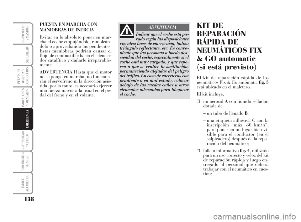 Lancia Musa 2009 Manual de Empleo y Cuidado (in Spanish) 138
INDICADORES
Y MENSAJES
MANTENIMIENTOY CUIDADO
CARACTERÍSTICASTÉCNICAS
ÍNDICE
ALFABÉTICO
SALPICADEROY MANDOS
SEGURIDAD
PUESTA EN
MARCHA Y
CONDUCCIÓN
EMERGENCIA
PUESTA EN MARCHA CON
MANIOBRAS Lancia Musa 2009 Manual de Empleo y Cuidado (in Spanish) 138
INDICADORES
Y MENSAJES
MANTENIMIENTOY CUIDADO
CARACTERÍSTICASTÉCNICAS
ÍNDICE
ALFABÉTICO
SALPICADEROY MANDOS
SEGURIDAD
PUESTA EN
MARCHA Y
CONDUCCIÓN
EMERGENCIA
PUESTA EN MARCHA CON
MANIOBRAS