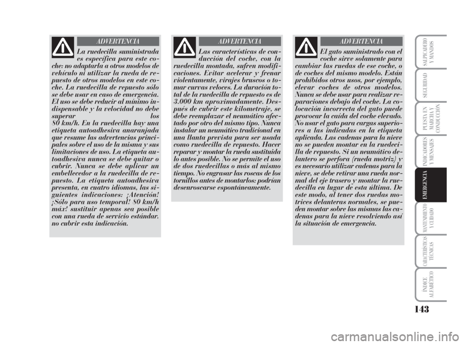 Lancia Musa 2009 Manual de Empleo y Cuidado (in Spanish) 143
INDICADORES
Y MENSAJES
MANTENIMIENTOY CUIDADO
CARACTERÍSTICASTÉCNICAS
ÍNDICE
ALFABÉTICO
SALPICADEROY MANDOS
SEGURIDAD
PUESTA EN
MARCHA Y
CONDUCCIÓN
EMERGENCIA
La ruedecilla suministrada
es es Lancia Musa 2009 Manual de Empleo y Cuidado (in Spanish) 143
INDICADORES
Y MENSAJES
MANTENIMIENTOY CUIDADO
CARACTERÍSTICASTÉCNICAS
ÍNDICE
ALFABÉTICO
SALPICADEROY MANDOS
SEGURIDAD
PUESTA EN
MARCHA Y
CONDUCCIÓN
EMERGENCIA
La ruedecilla suministrada
es es
