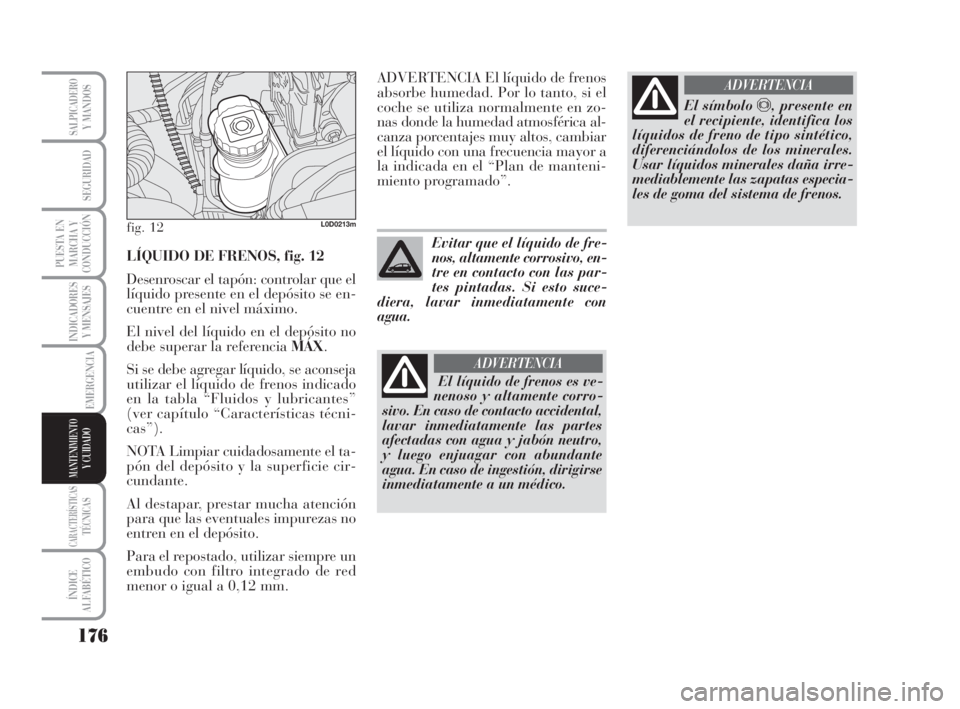 Lancia Musa 2009 Manual de Empleo y Cuidado (in Spanish) 176
INDICADORES
Y MENSAJES
CARACTERÍSTICASTÉCNICAS
ÍNDICE
ALFABÉTICO
SALPICADEROY MANDOS
SEGURIDAD
PUESTA EN
MARCHA Y
CONDUCCIÓN
EMERGENCIA
MANTENIMIENTOY CUIDADO
LÍQUIDO DE FRENOS, fig. 12
Dese Lancia Musa 2009 Manual de Empleo y Cuidado (in Spanish) 176
INDICADORES
Y MENSAJES
CARACTERÍSTICASTÉCNICAS
ÍNDICE
ALFABÉTICO
SALPICADEROY MANDOS
SEGURIDAD
PUESTA EN
MARCHA Y
CONDUCCIÓN
EMERGENCIA
MANTENIMIENTOY CUIDADO
LÍQUIDO DE FRENOS, fig. 12
Dese