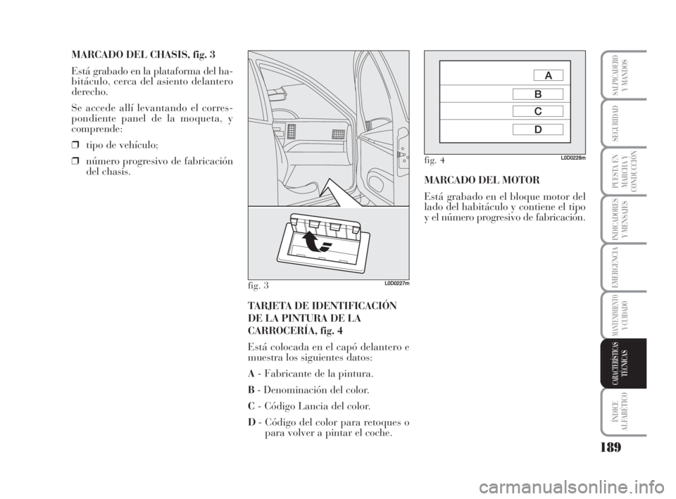 Lancia Musa 2009 Manual de Empleo y Cuidado (in Spanish) 189
INDICADORES
Y MENSAJES
ÍNDICE
ALFABÉTICO
SALPICADEROY MANDOS
SEGURIDAD
PUESTA EN
MARCHA Y
CONDUCCIÓN
EMERGENCIA
MANTENIMIENTOY CUIDADO
CARACTERÍSTICASTÉCNICAS
MARCADO DEL CHASIS, fig. 3
Está Lancia Musa 2009 Manual de Empleo y Cuidado (in Spanish) 189
INDICADORES
Y MENSAJES
ÍNDICE
ALFABÉTICO
SALPICADEROY MANDOS
SEGURIDAD
PUESTA EN
MARCHA Y
CONDUCCIÓN
EMERGENCIA
MANTENIMIENTOY CUIDADO
CARACTERÍSTICASTÉCNICAS
MARCADO DEL CHASIS, fig. 3
Está