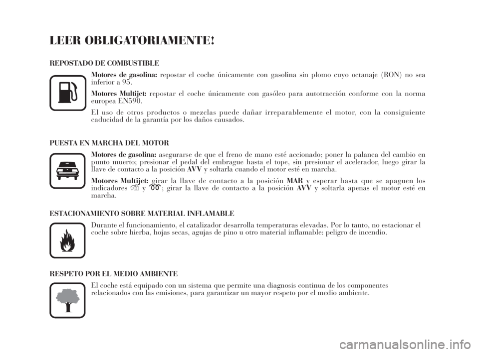 Lancia Musa 2009 Manual de Empleo y Cuidado (in Spanish) LEER OBLIGATORIAMENTE!
REPOSTADO DE COMBUSTIBLE
Motores de gasolina:repostar el coche únicamente con gasolina sin plomo cuyo octanaje (RON) no sea
inferior a 95.
Motores Multijet:repostar el coche ú Lancia Musa 2009 Manual de Empleo y Cuidado (in Spanish) LEER OBLIGATORIAMENTE!
REPOSTADO DE COMBUSTIBLE
Motores de gasolina:repostar el coche únicamente con gasolina sin plomo cuyo octanaje (RON) no sea
inferior a 95.
Motores Multijet:repostar el coche ú