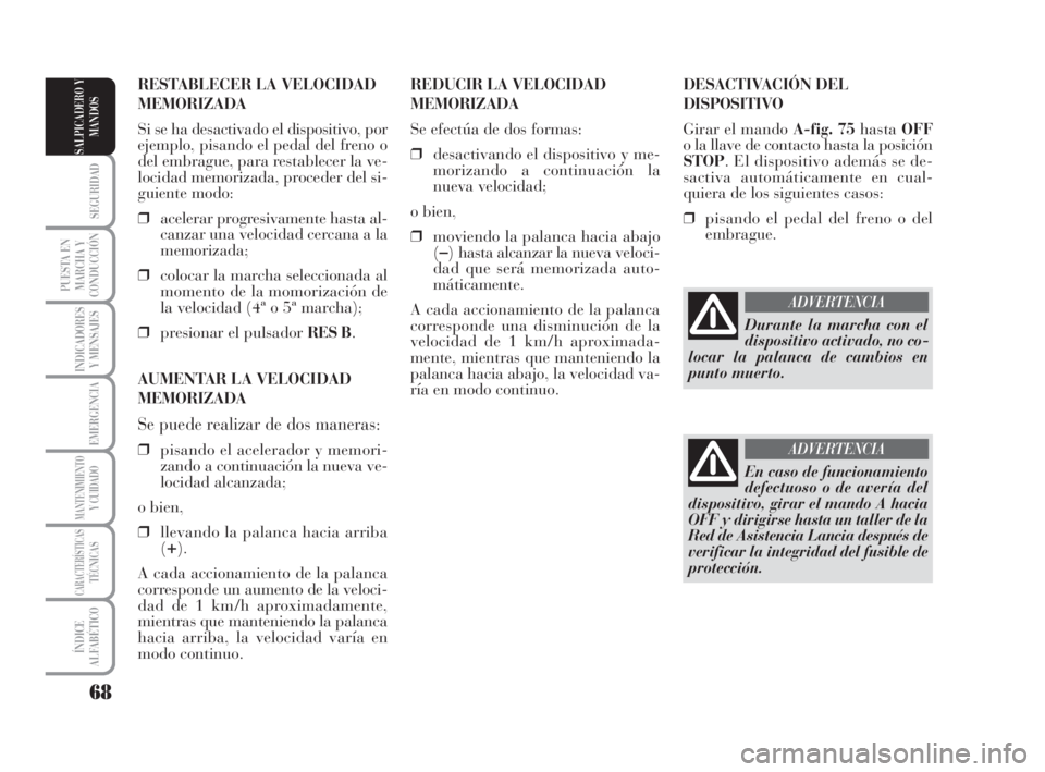 Lancia Musa 2009 Manual de Empleo y Cuidado (in Spanish) 68
SEGURIDAD
PUESTA EN
MARCHA Y
CONDUCCIÓN
INDICADORES
Y MENSAJES
EMERGENCIA
MANTENIMIENTOY CUIDADO
CARACTERÍSTICASTÉCNICAS
ÍNDICE
ALFABÉTICO
SALPICADERO Y
MANDOS
DESACTIVACIÓN DEL
DISPOSITIVO
G Lancia Musa 2009 Manual de Empleo y Cuidado (in Spanish) 68
SEGURIDAD
PUESTA EN
MARCHA Y
CONDUCCIÓN
INDICADORES
Y MENSAJES
EMERGENCIA
MANTENIMIENTOY CUIDADO
CARACTERÍSTICASTÉCNICAS
ÍNDICE
ALFABÉTICO
SALPICADERO Y
MANDOS
DESACTIVACIÓN DEL
DISPOSITIVO
G