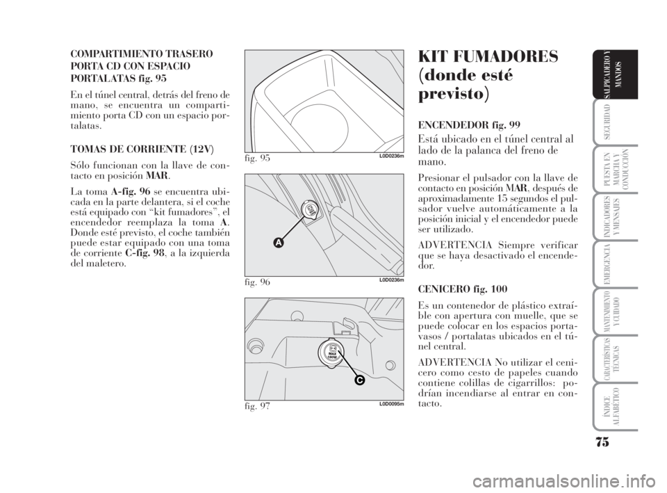 Lancia Musa 2009 Manual de Empleo y Cuidado (in Spanish) 75
SEGURIDAD
PUESTA EN
MARCHA Y
CONDUCCIÓN
INDICADORES
Y MENSAJES
EMERGENCIA
MANTENIMIENTOY CUIDADO
CARACTERÍSTICASTÉCNICAS
ÍNDICE
ALFABÉTICO
SALPICADERO Y
MANDOS
COMPARTIMIENTO TRASERO
PORTA CD Lancia Musa 2009 Manual de Empleo y Cuidado (in Spanish) 75
SEGURIDAD
PUESTA EN
MARCHA Y
CONDUCCIÓN
INDICADORES
Y MENSAJES
EMERGENCIA
MANTENIMIENTOY CUIDADO
CARACTERÍSTICASTÉCNICAS
ÍNDICE
ALFABÉTICO
SALPICADERO Y
MANDOS
COMPARTIMIENTO TRASERO
PORTA CD