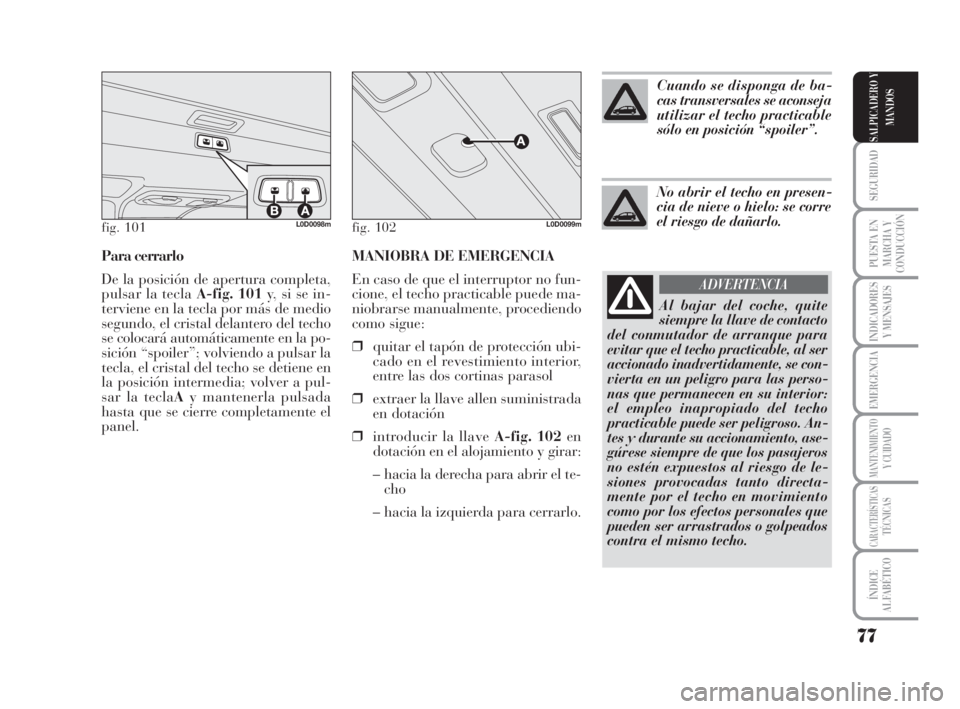 Lancia Musa 2009 Manual de Empleo y Cuidado (in Spanish) MANIOBRA DE EMERGENCIA
En caso de que el interruptor no fun-
cione, el techo practicable puede ma-
niobrarse manualmente, procediendo
como sigue:
❒quitar el tapón de protección ubi-
cado en el rev Lancia Musa 2009 Manual de Empleo y Cuidado (in Spanish) MANIOBRA DE EMERGENCIA
En caso de que el interruptor no fun-
cione, el techo practicable puede ma-
niobrarse manualmente, procediendo
como sigue:
❒quitar el tapón de protección ubi-
cado en el rev
