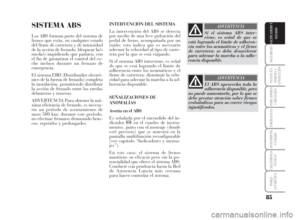 Lancia Musa 2009 Manual de Empleo y Cuidado (in Spanish) 85
SEGURIDAD
PUESTA EN
MARCHA Y
CONDUCCIÓN
INDICADORES
Y MENSAJES
EMERGENCIA
MANTENIMIENTOY CUIDADO
CARACTERÍSTICASTÉCNICAS
ÍNDICE
ALFABÉTICO
SALPICADERO Y
MANDOS
SISTEMA ABS
Los ABS forman parte Lancia Musa 2009 Manual de Empleo y Cuidado (in Spanish) 85
SEGURIDAD
PUESTA EN
MARCHA Y
CONDUCCIÓN
INDICADORES
Y MENSAJES
EMERGENCIA
MANTENIMIENTOY CUIDADO
CARACTERÍSTICASTÉCNICAS
ÍNDICE
ALFABÉTICO
SALPICADERO Y
MANDOS
SISTEMA ABS
Los ABS forman parte
