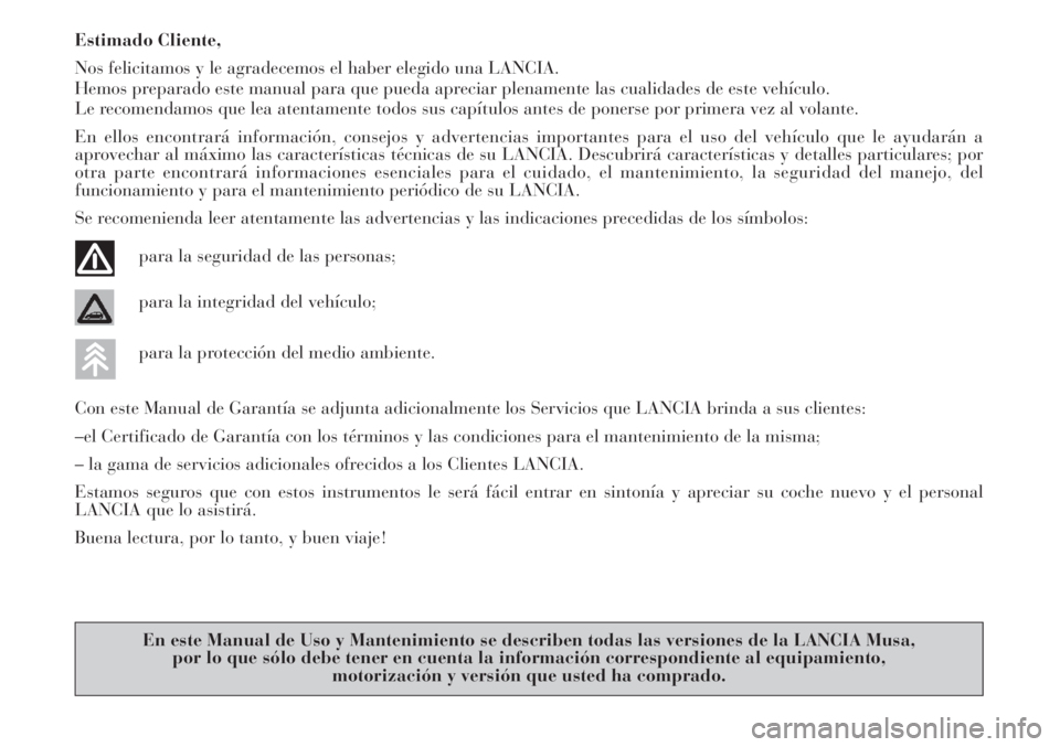 Lancia Musa 2010  Manual de Empleo y Cuidado (in Spanish) Estimado Cliente,
Nos felicitamos y le agradecemos el haber elegido una LANCIA.
Hemos preparado este manual para que pueda apreciar plenamente las cualidades de este vehículo.
Le recomendamos que lea