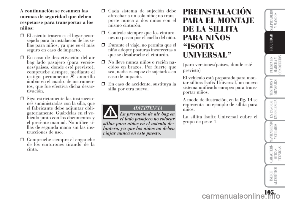 Lancia Musa 2010  Manual de Empleo y Cuidado (in Spanish) 105
PUESTA EN
MARCHA Y
CONDUCCIÓN
TESTIGOS Y
MENSAJES
EN CASO DE
EMERGENCIA
MANTENIMIENTO
Y CUIDADOS
CARACTERÍ-
STICAS
TÉCNICAS
ÍNDICE
ALFABÉTICO
SALPICADERO
Y MANDOS
SEGURIDAD
A continuación se