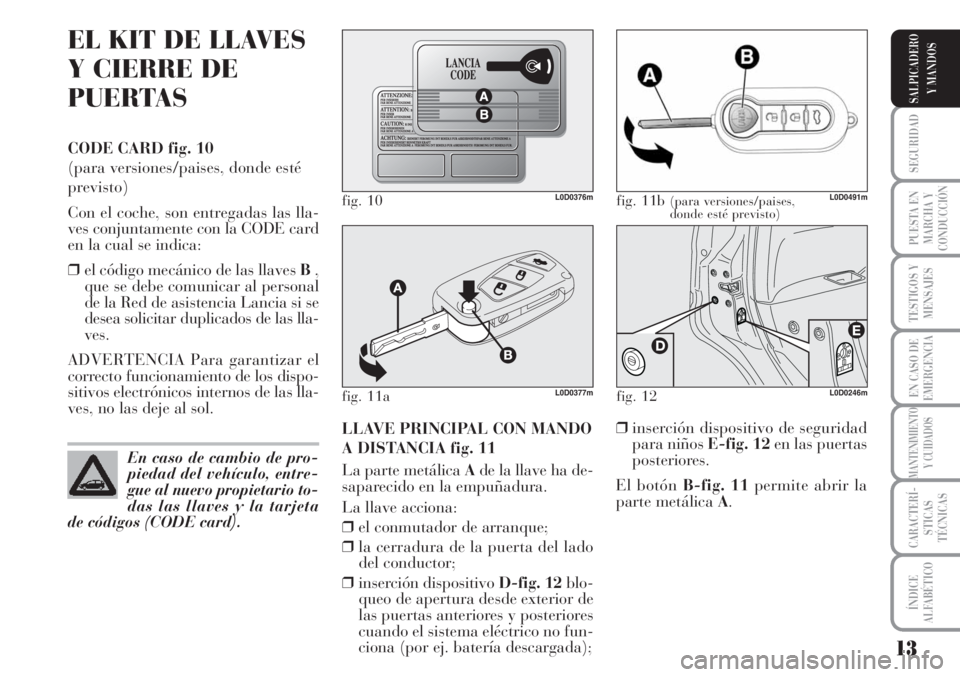 Lancia Musa 2010  Manual de Empleo y Cuidado (in Spanish) 13
SEGURIDAD
PUESTA EN
MARCHA Y
CONDUCCIÓN
TESTIGOS Y
MENSAJES
EN CASO DE
EMERGENCIA
MANTENIMIENTO
Y CUIDADOS
CARACTERÍ-
STICAS
TÉCNICAS
ÍNDICE
ALFABÉTICO
SALPICADERO
Y MANDOS
EL KIT DE LLAVES
Y 