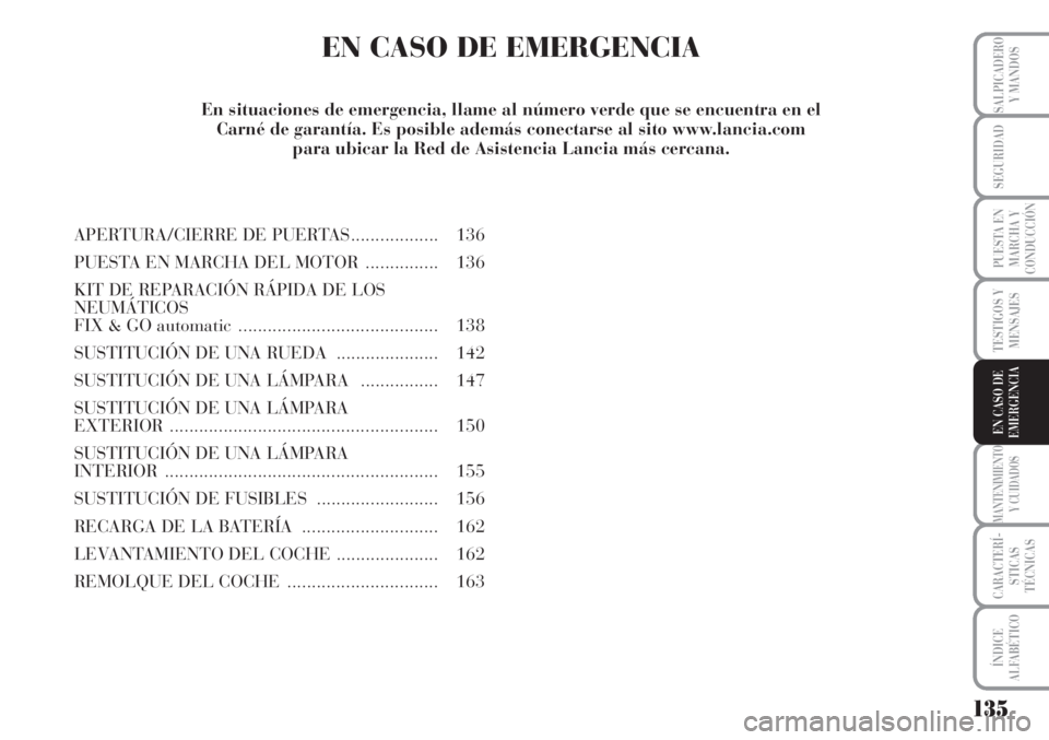 Lancia Musa 2010 Manual de Empleo y Cuidado (in Spanish) 135
TESTIGOS Y
MENSAJES
MANTENIMIENTO
Y CUIDADOS
CARACTERÍ-
STICAS
TÉCNICAS
ÍNDICE
ALFABÉTICO
SALPICADERO
Y MANDOS
SEGURIDAD
PUESTA EN
MARCHA Y
CONDUCCIÓN
EN CASO DE
EMERGENCIA
EN CASO DE EMERGEN Lancia Musa 2010 Manual de Empleo y Cuidado (in Spanish) 135
TESTIGOS Y
MENSAJES
MANTENIMIENTO
Y CUIDADOS
CARACTERÍ-
STICAS
TÉCNICAS
ÍNDICE
ALFABÉTICO
SALPICADERO
Y MANDOS
SEGURIDAD
PUESTA EN
MARCHA Y
CONDUCCIÓN
EN CASO DE
EMERGENCIA
EN CASO DE EMERGEN