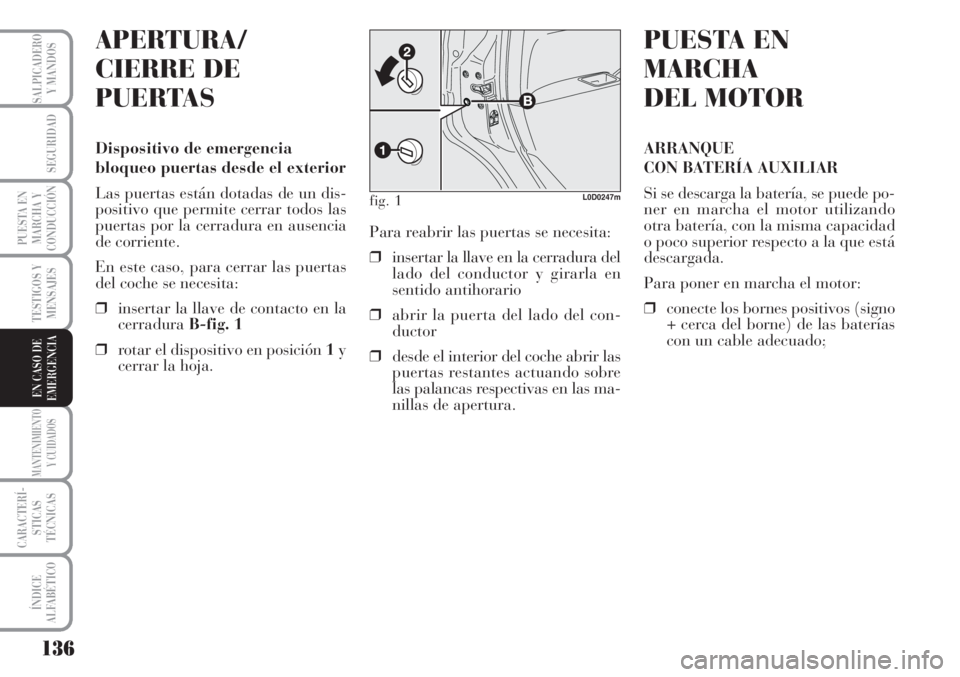 Lancia Musa 2010  Manual de Empleo y Cuidado (in Spanish) 136
TESTIGOS Y
MENSAJES
MANTENIMIENTO
Y CUIDADOS
CARACTERÍ-
STICAS
TÉCNICAS
ÍNDICE
ALFABÉTICO
SALPICADERO
Y MANDOS
SEGURIDAD
PUESTA EN
MARCHA Y
CONDUCCIÓN
EN CASO DE
EMERGENCIA
APERTURA/
CIERRE D