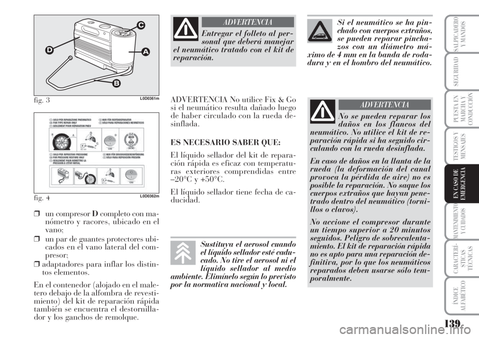 Lancia Musa 2010 Manual de Empleo y Cuidado (in Spanish) 139
TESTIGOS Y
MENSAJES
MANTENIMIENTO
Y CUIDADOS
CARACTERÍ-
STICAS
TÉCNICAS
ÍNDICE
ALFABÉTICO
SALPICADERO
Y MANDOS
SEGURIDAD
PUESTA EN
MARCHA Y
CONDUCCIÓN
EN CASO DE
EMERGENCIA
fig. 3L0D0361m
fig Lancia Musa 2010 Manual de Empleo y Cuidado (in Spanish) 139
TESTIGOS Y
MENSAJES
MANTENIMIENTO
Y CUIDADOS
CARACTERÍ-
STICAS
TÉCNICAS
ÍNDICE
ALFABÉTICO
SALPICADERO
Y MANDOS
SEGURIDAD
PUESTA EN
MARCHA Y
CONDUCCIÓN
EN CASO DE
EMERGENCIA
fig. 3L0D0361m
fig